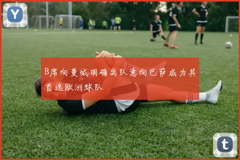 B席向曼城明确离队意向巴萨成为其首选欧洲球队