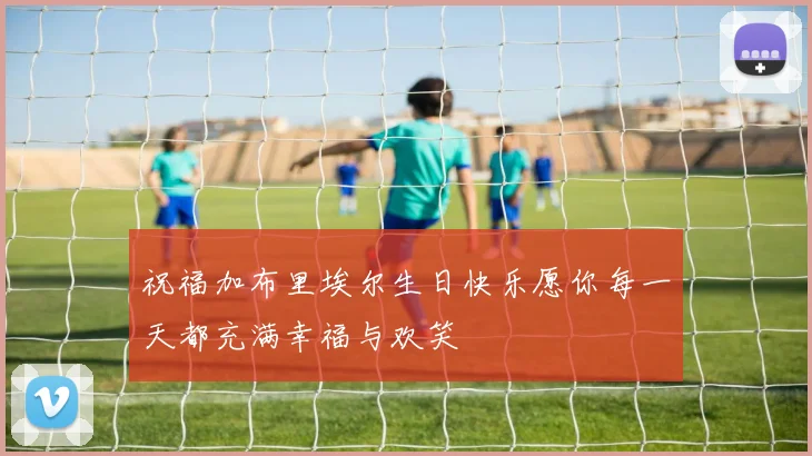 祝福加布里埃尔生日快乐愿你每一天都充满幸福与欢笑