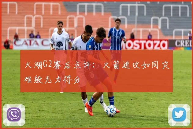 火湖G2赛后点评：火箭进攻如同灾难般无力得分