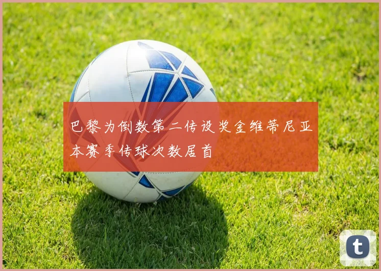 巴黎为倒数第二传设奖金维蒂尼亚本赛季传球次数居首