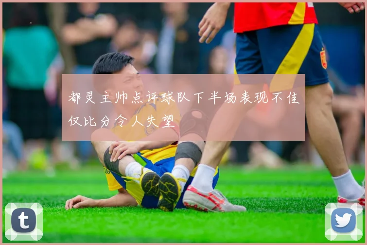 都灵主帅点评球队下半场表现不佳仅比分令人失望