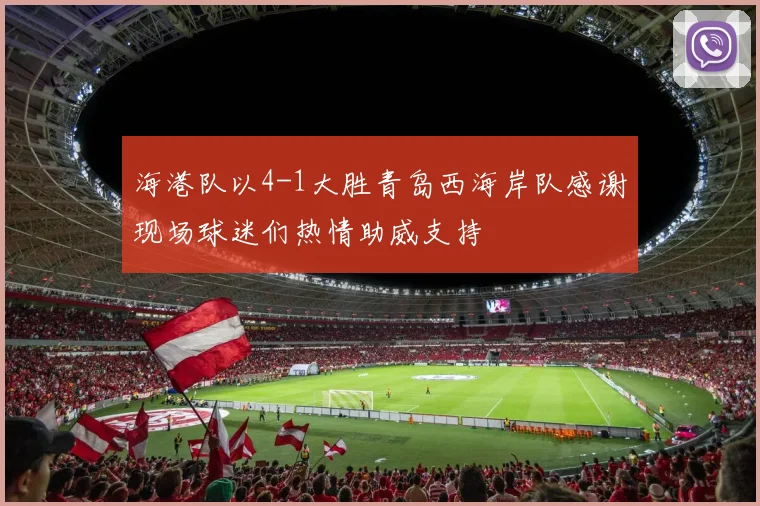 海港队以4-1大胜青岛西海岸队感谢现场球迷们热情助威支持