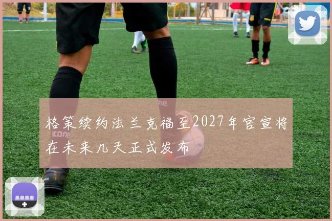 格策续约法兰克福至2027年官宣将在未来几天正式发布