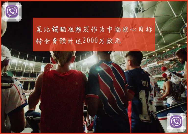 莱比锡瞄准赖茨作为中场核心目标转会费预计达2000万欧元
